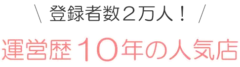 登録者数２万人！ 運営歴10年の人気店