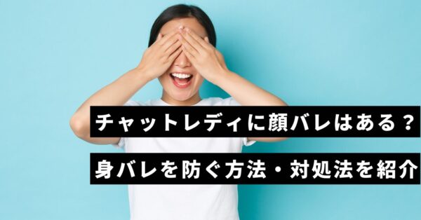 チャットレディに顔バレはある！？身バレを防ぐ方法や対処法を解説